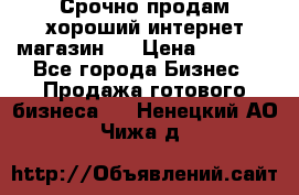 Срочно продам хороший интернет магазин.  › Цена ­ 4 600 - Все города Бизнес » Продажа готового бизнеса   . Ненецкий АО,Чижа д.